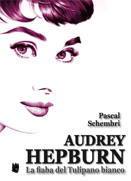 Audrey Hepburn. La fiaba del Tulipano bianco - Pascal Schembri - copertina