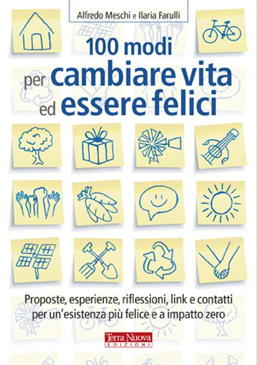 100 modi per cambiare vita ed essere felici. Proposte, esperienze, riflessioni, link e contatti per un'esistenza più felice a impatto zero - Alfredo Meschi,Ilaria Farulli - copertina