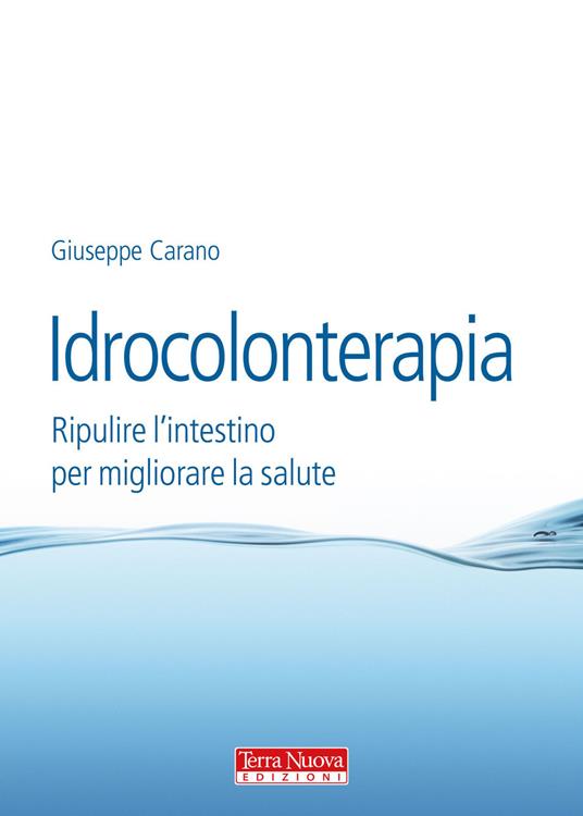 Idrocolonterapia. Ripulire l'intestino per migliorare la salute - Giuseppe Carano - copertina