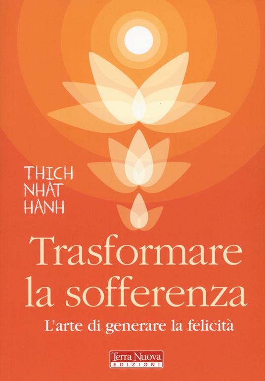 Trasformare la sofferenza. L'arte di generare felicità - Thich Nhat Hanh -  Libro - Terra Nuova Edizioni - Ricerca interiore