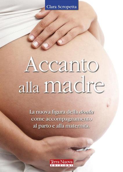 Accanto alla madre. Essere doula: un atto d'amore - Clara Scropetta - ebook