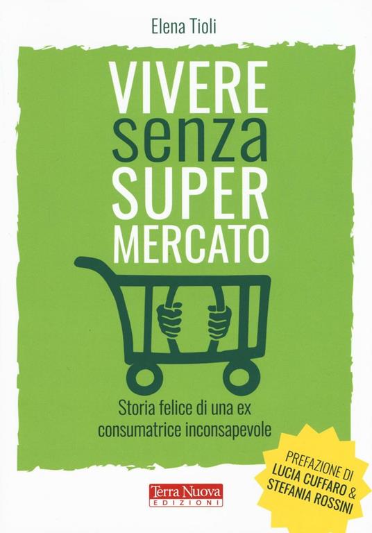 Vivere senza supermercato. Storia felice di una ex consumatrice inconsapevole - Elena Tioli - copertina