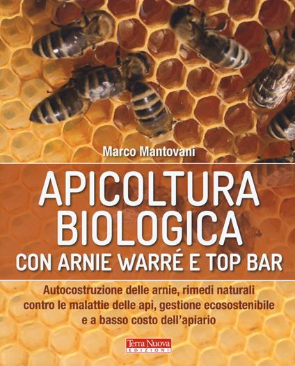 Apicoltura biologica con Arnie Warré t top bar. Autocostruzione delle arnie, rimedi naturali contro le malattie delle api, gestione ecosostenibile e a basso costo dell'apiario - Marco Mantovani - copertina