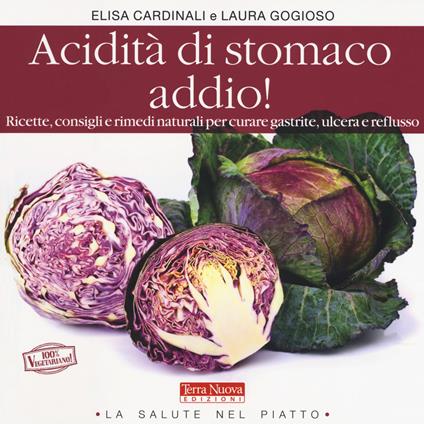 Acidità di stomaco addio! Ricette, consigli e rimedi naturali per curare gastrite, ulcera e reflusso - Elisa Cardinali,Laura Gogioso - copertina