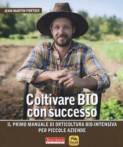 Coltivare bio con successo. Il primo manuale di orticultura bio-intensiva per piccole aziende - Jean-Martin Fortier - copertina
