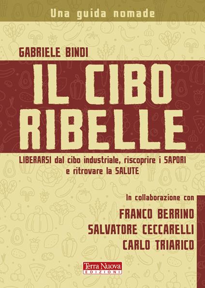 Il cibo ribelle. Liberarsi dal cibo industriale, riscoprire i sapori e ritrovare la salute - Gabriele Bindi - copertina