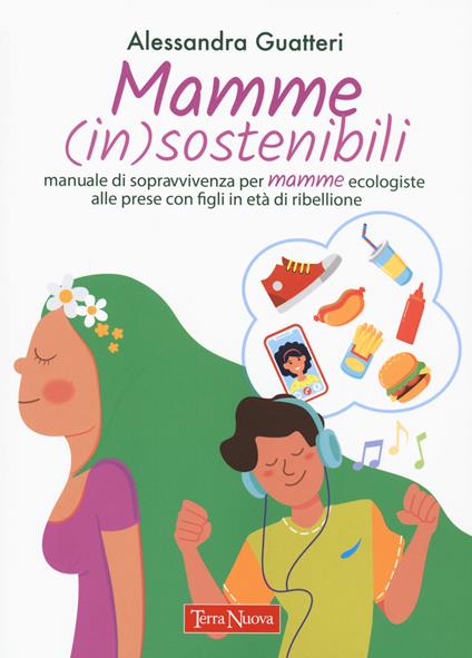Mamme (in)sostenibili. Manuale di sopravvivenza per mamme ecologiste alle prese con figli in età di ribellione - Alessandra Guatteri - copertina