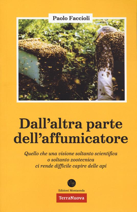 Dall'altra parte dell'affumicatore. Quello che una visione soltanto scientifica o soltanto zootecnica ci rende difficile capire delle api - Paolo Faccioli - copertina