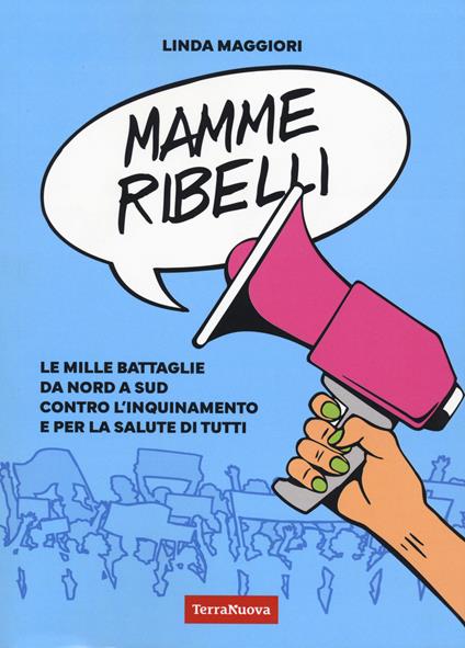 Mamme ribelli. Le mille battaglie da nord a sud contro l'inquinamento e per la salute di tutti - Linda Maggiori - copertina