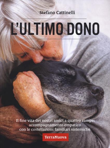 L'ultimo dono. Il fine vita dei nostri amici a quattro zampe: accompagnamento empatico con le costellazioni familiari sistemiche. Nuova ediz. - Stefano Cattinelli - copertina