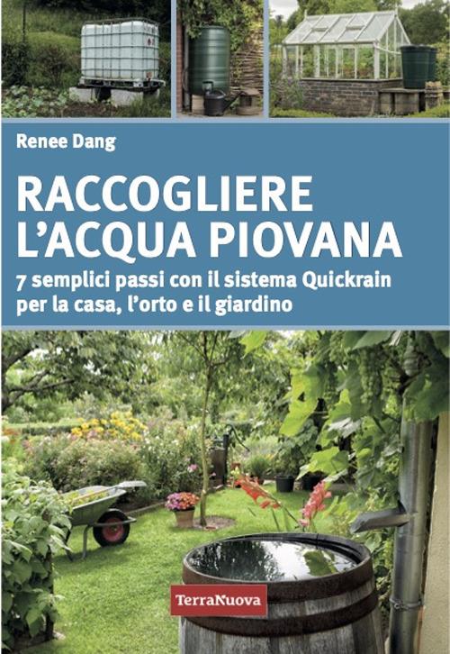 Raccogliere l'acqua piovana. 7 semplici passi con il sistema Quickrain per la casa, l'orto e il giardino - Renee Dang - copertina