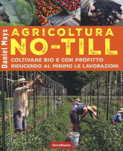 Agricoltura No-Till. Coltivare bio con profitto riducendo al minimo le lavorazioni - Daniel Mays - copertina