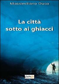 La città sotto ai ghiacci - Massimiliano Duca - copertina