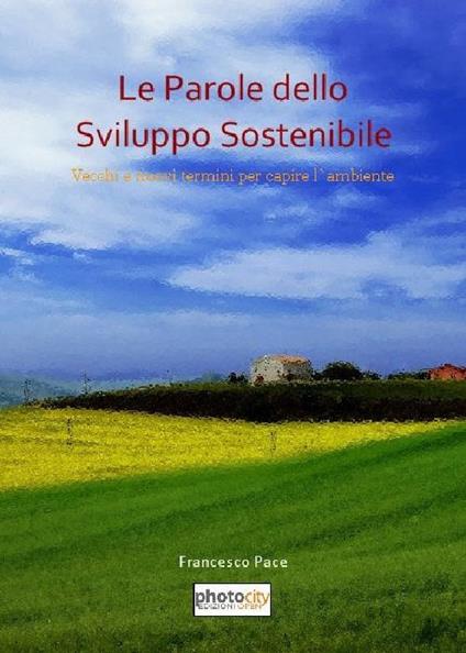 Le parole dello sviluppo sostenibile. Vecchi e nuovi termini per capire l'ambiente - Francesco Pace - copertina