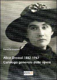 Alice Dreossi 1882-1967. Catalogo generale delle opere - Paolo Parmeggiani - copertina