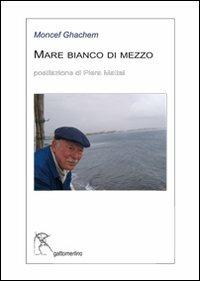 Mare bianco di mezzo. Ediz. multilingue - Moncef Ghachem - copertina