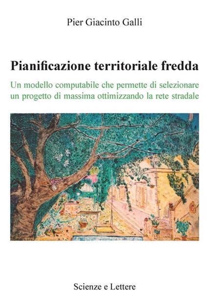 Pianificazione territoriale fredda. Un modello computabile che permette di selezionare un progetto di massima ottimizzando la rete stradale - Pier Giacinto Galli - copertina