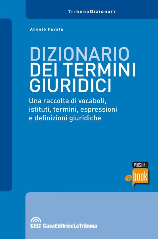 Dizionario dei termini giuridici. Una raccolta di vocaboli, istituti, termini, espressioni e definizioni giuridiche - Angelo Favata - ebook