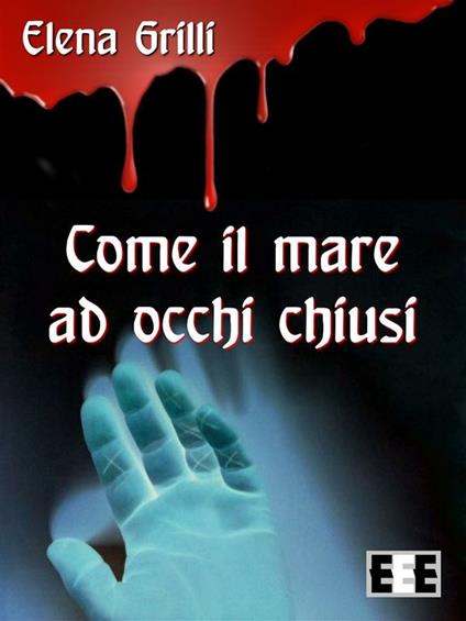 Come il mare ad occhi chiusi - Elena Grilli - ebook