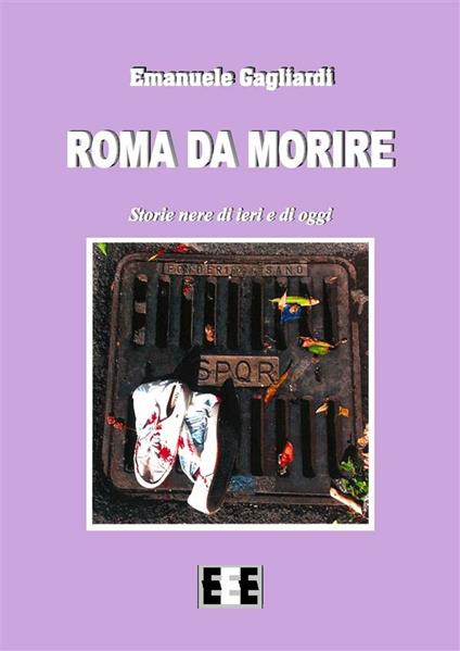 Roma da morire. Storie nere di ieri e di oggi - Emanuele Gagliardi - ebook