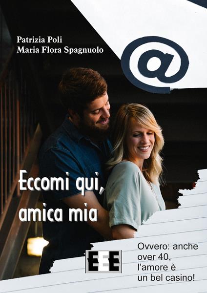 Eccomi qui, amica mia. Ovvero: anche over 40, l'amore è un bel casino! - Patrizia Poli,Maria Flora Spagnuolo - copertina