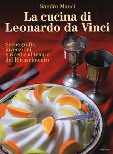 La cucina di Leonardo da Vinci. Scenografie, invenzioni e ricette al tempo del Rinascimento