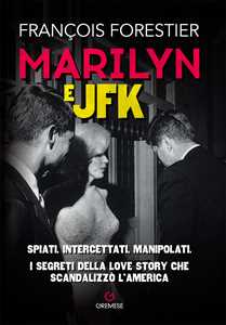 Image of Marilyn e JFK. Spiati, intercettati, manipolati. I segreti della love story che scandalizzò l'America