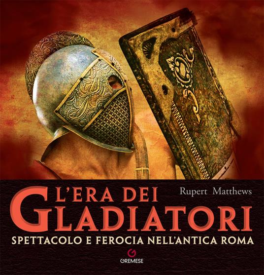 L'era dei gladiatori. Spettacolo e ferocia nell'Antica Roma - Rupert Matthews - copertina