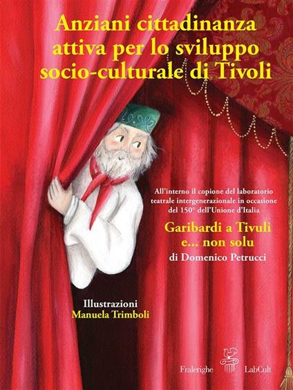 Anziani cittadinanza attiva per lo sviluppo socio-culturale di Tivoli. Garibardi a Tivuli e... non solu - Antonella Pirolo,Giulio Russo - ebook