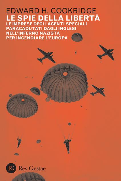 Le spie della libertà. Le imprese degli agenti speciali paracadutati dagli inglesi nell'inferno nazista per incendiare l'Europa - Edward Henry Cookridge - copertina