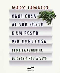 Ogni cosa al suo posto e un posto per ogni cosa. Come fare ordine in casa e nella vita