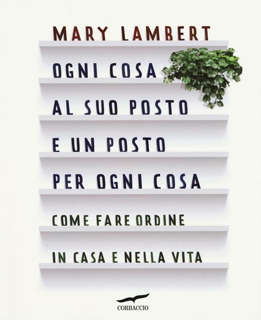 Ogni cosa al suo posto e un posto per ogni cosa. Come fare ordine in casa e nella vita - Mary Lambert - copertina