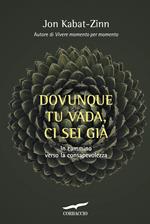 Dovunque tu vada ci sei già. Capire la ricchezza del nostro presente per iniziare il cammino verso la consapevolezza