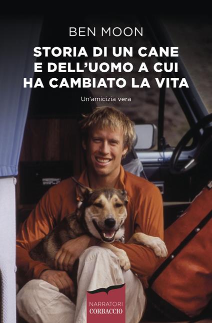 Storia di un cane e dell'uomo a cui ha cambiato la vita - Ben Moon - Libro  - Corbaccio - Narratori Corbaccio