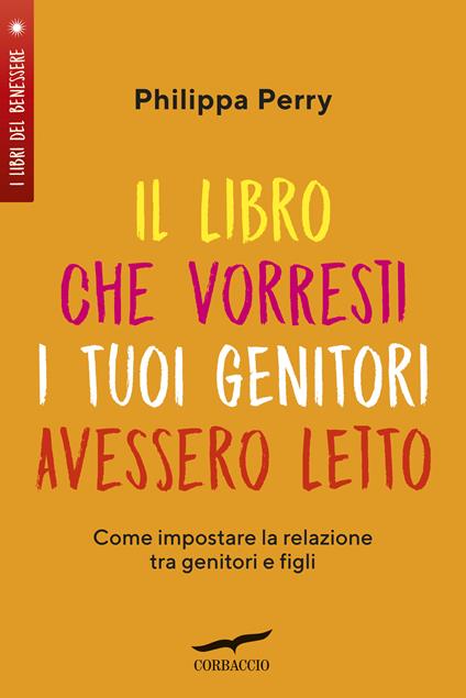 Il libro che vorresti i tuoi genitori avessero letto. Come impostare la  relazione tra genitori e figli - Philippa Perry - Libro - Corbaccio - I  libri del benessere