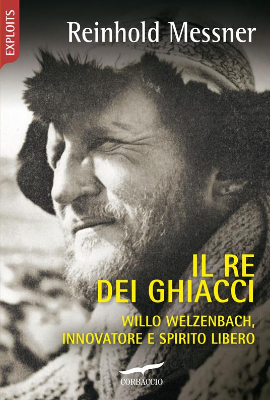 Il re dei ghiacci. Willo Welzenbach, innovatore e spirito libero - Reinhold Messner - copertina