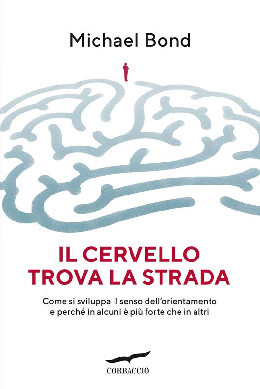 Il cervello trova la strada. Come si sviluppa il senso dell'orientamento e perché in alcuni è più forte che in altri - Michael Bond,Francesco Zago - ebook