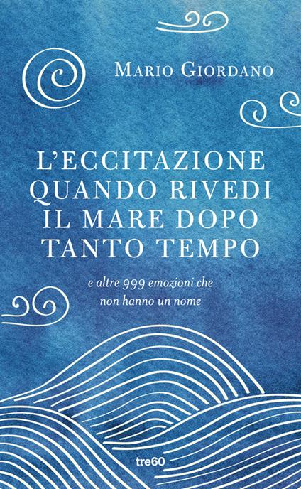 L' eccitazione quando rivedi il mare dopo tanto tempo e altre 999 emozioni che non hanno un nome - Mario Giordano - copertina