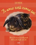 Ti amo così come sei. Storie di amore incondizionato dal mondo degli animali