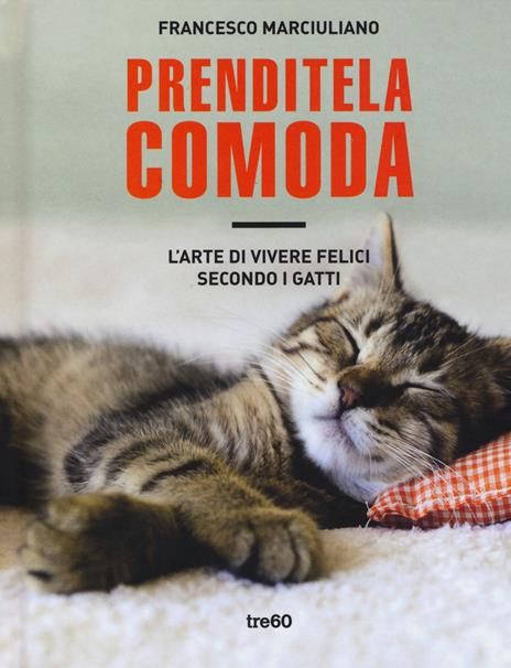 Prenditela comoda. L'arte di vivere felici secondo i gatti. Ediz. illustrata - Francesco Marciuliano - copertina