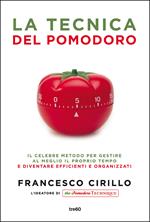 La tecnica del pomodoro. Il celebre metodo per gestire al meglio il proprio tempo e diventare efficienti e organizzati