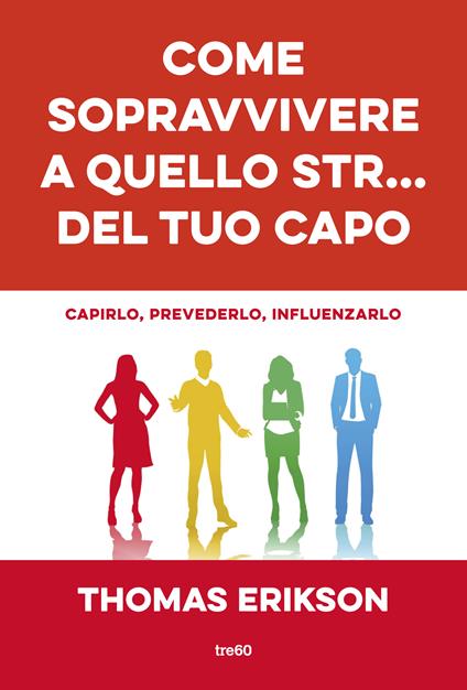 Come sopravvivere a quello str... del tuo capo. Capirlo, prevederlo, influenzarlo - Thomas Erikson,Alessia Ferrari - ebook