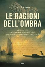 Le ragioni dell'ombra. Venezia 1753. Un'indagine di Marco Leon, agente dell'Inquisizione di Stato