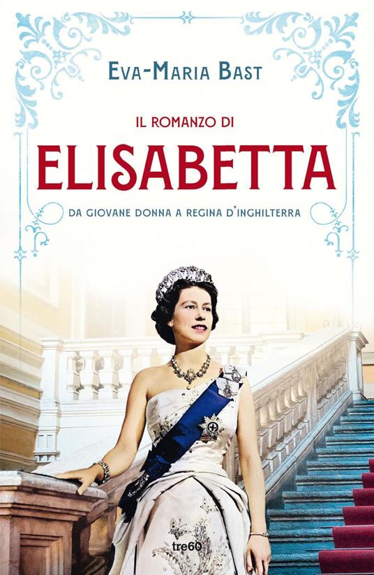 Il romanzo di Elisabetta. Da giovane donna a regina d'Inghilterra - Eva-Maria Bast,Maria Carla Dallavalle,Federica Garlaschelli,Irene Abigail Piccinini - ebook