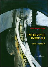 Interviste infedeli. A Dio e a Satana - Gian Pietro Testa - copertina