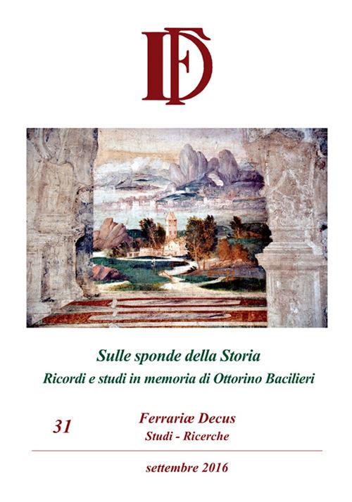 Ferrariae decus. Studi-ricerche (2016). Vol. 31: Sulle sponde della Storia. Ricordi e studi in memoria di Ottorino Bacilieri. - copertina