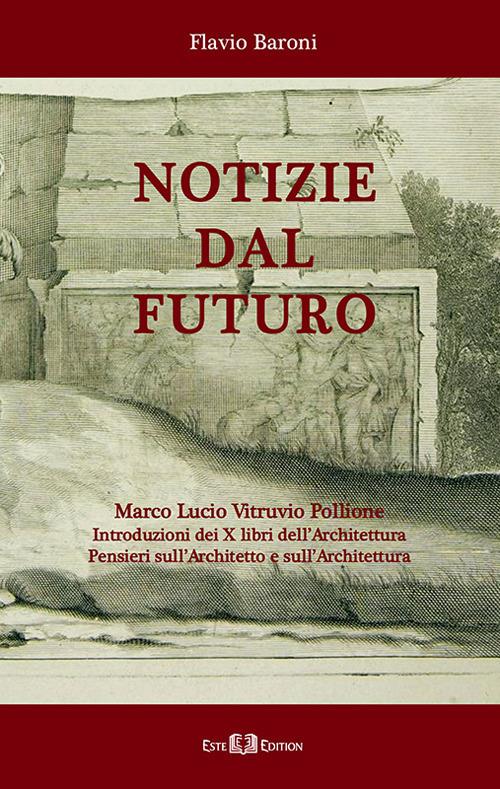 Notizie dal futuro. Marco Lucio Vitruvio Pollione. Introduzioni dei X libri dell'Architettura. Pensieri sull'architetto e sull'architettura - Flavio Baroni - copertina