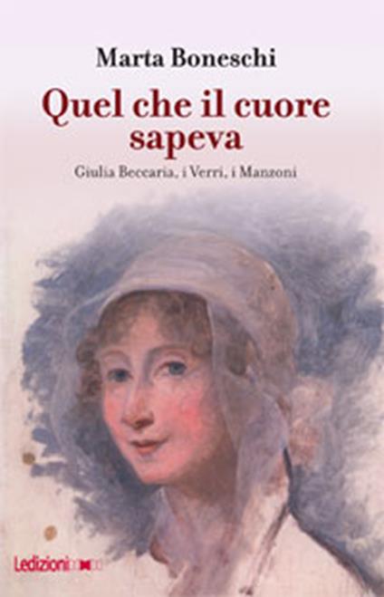 Quel che il cuore sapeva. Giulia Beccaria, i Verri, i Manzoni - Marta Boneschi - ebook