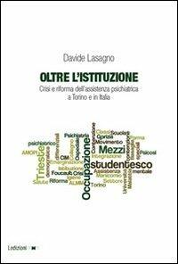 Oltre l'istituzione. Crisi e riforma dell'assistenza psichiatrica a Torino e in Italia - Davide Lasagno - copertina