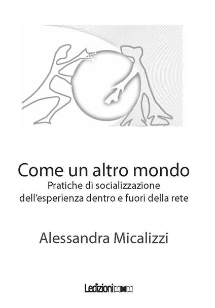 Come un altro mondo. Pratiche di socializzazione dell'esperienza della perdita dentro e fuori della rete - Alessandra Micalizzi - copertina